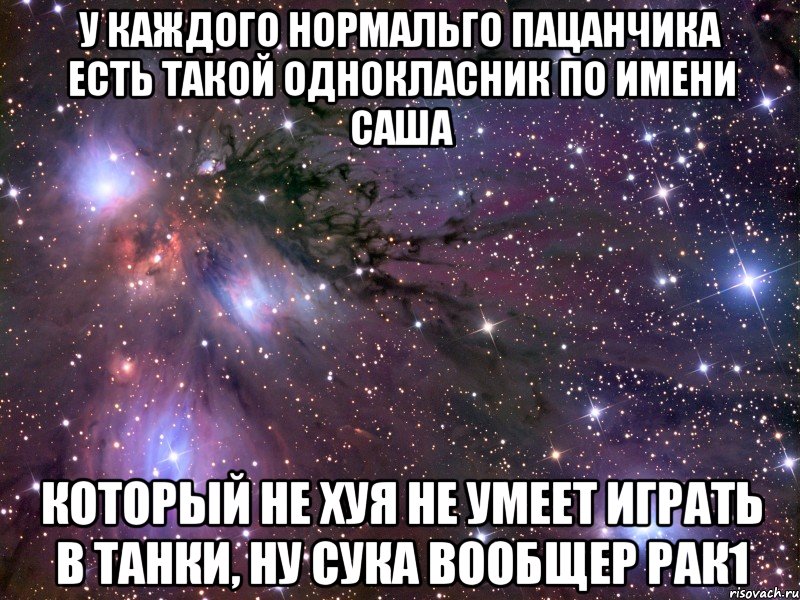 У КАЖДОГО НОРМАЛЬГО ПАЦАНЧИКА ЕСТЬ ТАКОЙ ОДНОКЛАСНИК ПО ИМЕНИ САША КОТОРЫЙ НЕ ХУЯ НЕ УМЕЕТ ИГРАТЬ В ТАНКИ, НУ СУКА ВООБЩЕР РАК1, Мем Космос