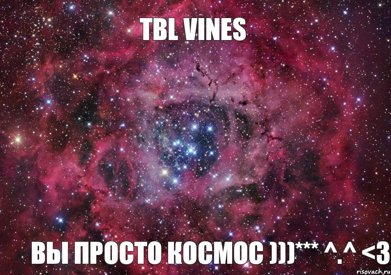 TBL Vines Вы просто космос )))*** ^.^ <3