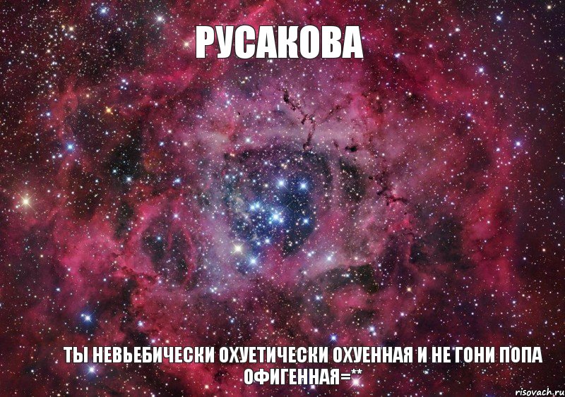 Русакова Ты невьебически охуетически охуенная И не гони попа офигенная=**