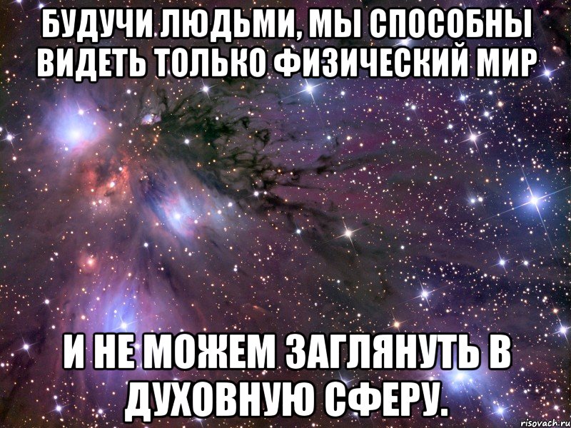 Будучи людьми, мы способны видеть только физический мир и не можем заглянуть в духовную сферу., Мем Космос