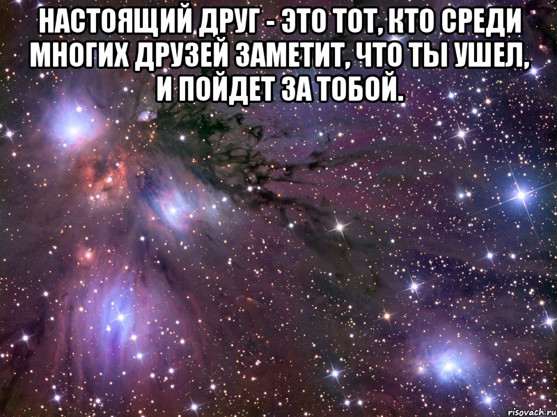 Настоящий друг - это тот, кто среди многих друзей заметит, что ты ушел, и пойдет за тобой. , Мем Космос