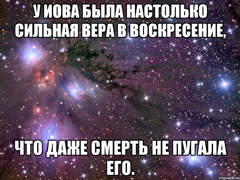 у Иова была настолько сильная вера в воскресение, что даже смерть не пугала его., Мем Космос