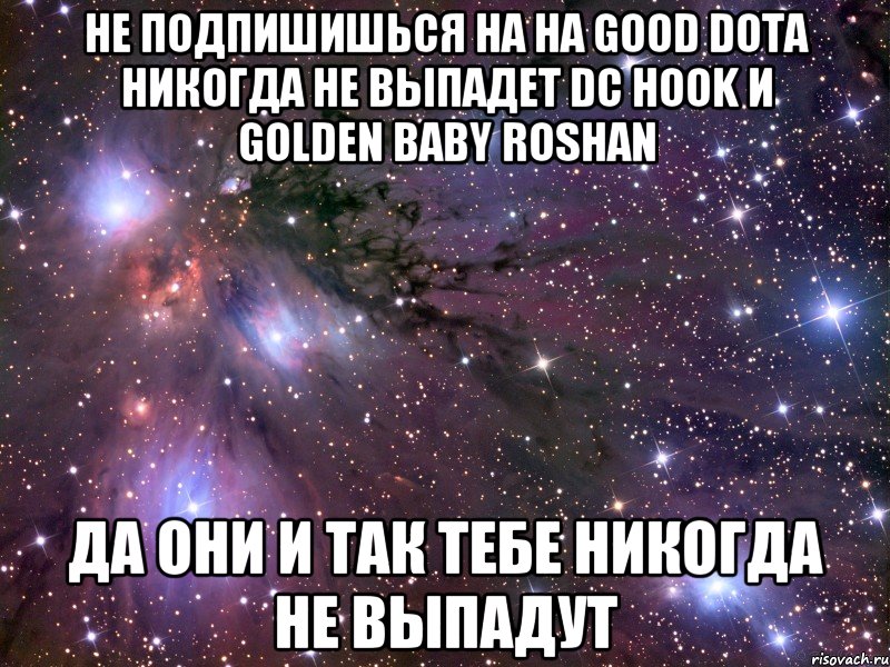 Не подпишишься на на Good DotA никогда не выпадет DC Hook и Golden Baby Roshan Да они и так тебе никогда не выпадут, Мем Космос