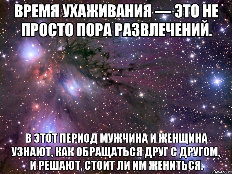 Время ухаживания — это не просто пора развлечений. В этот период мужчина и женщина узнают, как обращаться друг с другом, и решают, стоит ли им жениться., Мем Космос