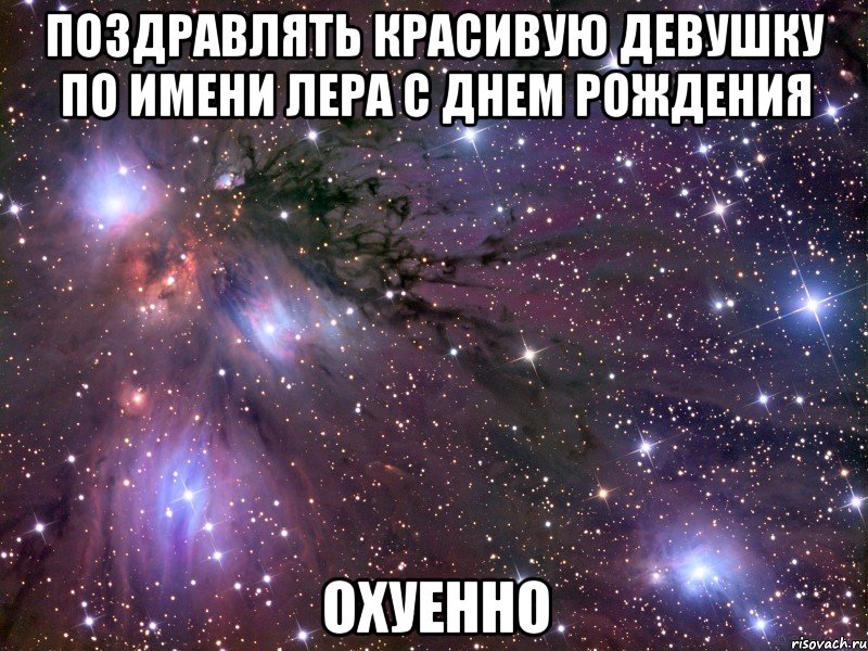 поздравлять красивую девушку по имени лера с днем рождения охуенно, Мем Космос