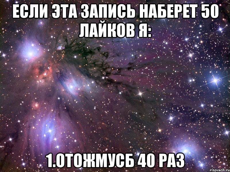 Если эта запись наберет 50 лайков я: 1.Отожмусб 40 раз, Мем Космос