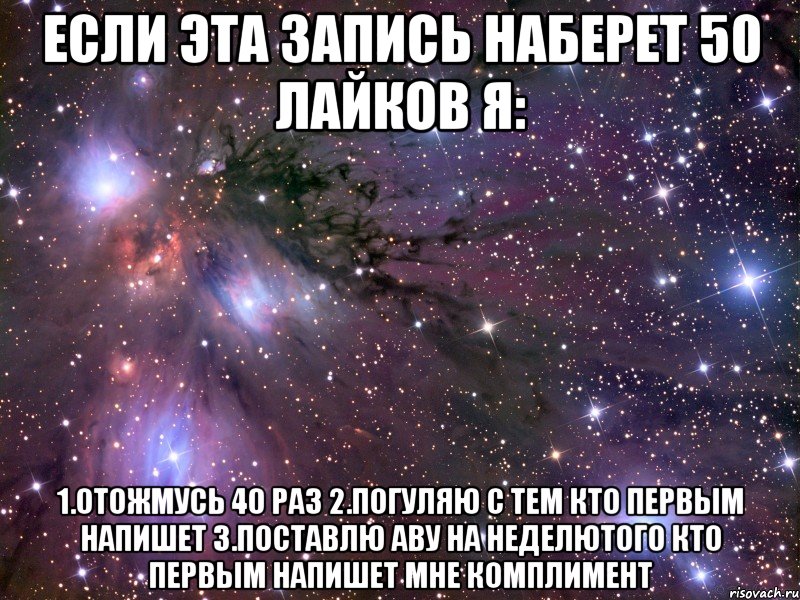 Если эта запись наберет 50 лайков я: 1.Отожмусь 40 раз 2.Погуляю с тем кто первым напишет 3.Поставлю аву на неделютого кто первым напишет мне комплимент, Мем Космос