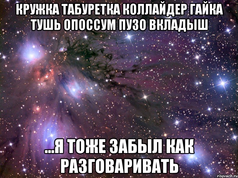 кружка табуретка коллайдер гайка тушь опоссум пузо вкладыш ...я тоже забыл как разговаривать, Мем Космос