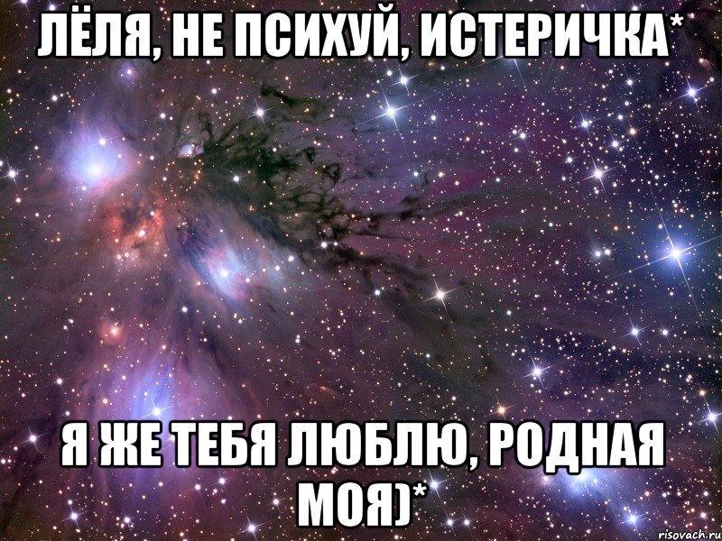 Лёля, не психуй, истеричка* Я же тебя люблю, родная моя)*, Мем Космос