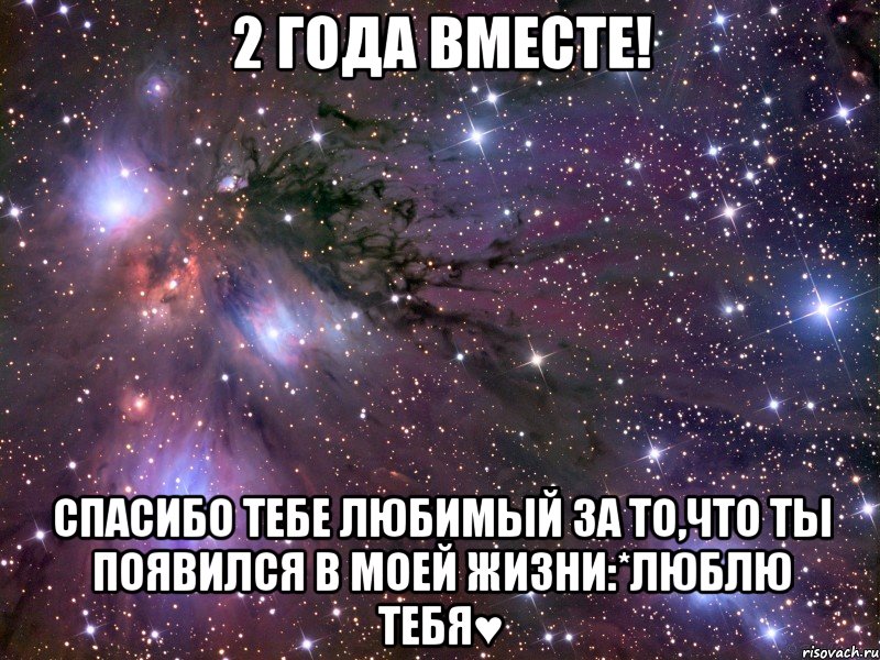 2 года вместе! Спасибо тебе любимый за то,что ты появился в моей жизни:*Люблю тебя♥, Мем Космос