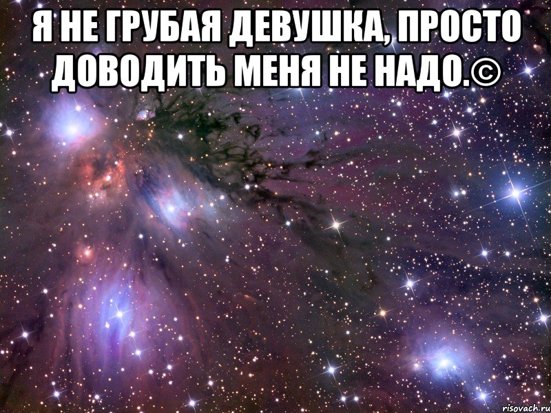 Я не грубая девушка, просто доводить меня не надо.© , Мем Космос