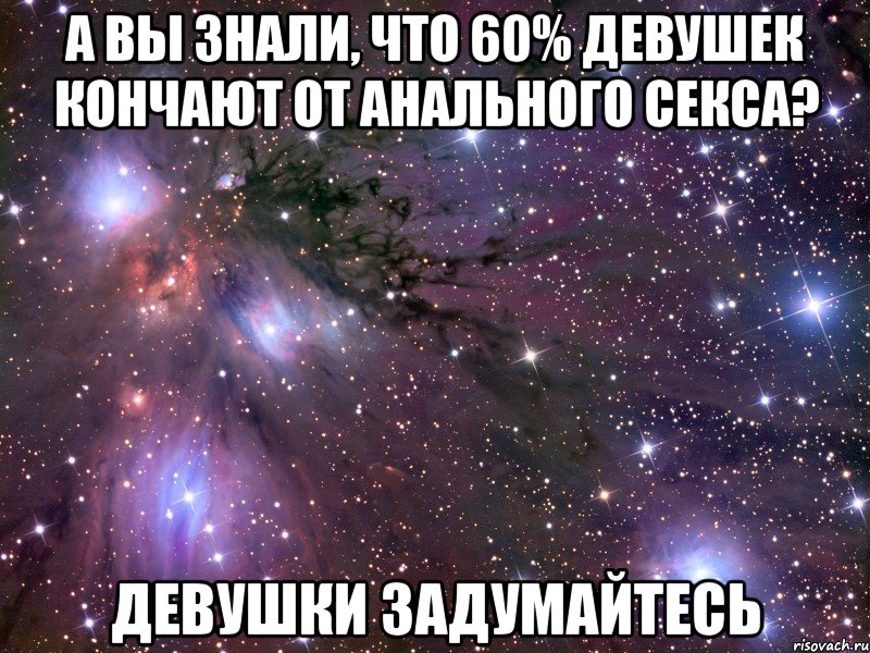 А вы знали, что 60% девушек кончают от анального секса? Девушки задумайтесь, Мем Космос