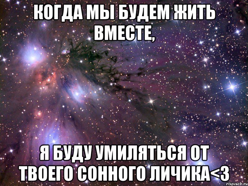 когда мы будем жить вместе, я буду умиляться от твоего сонного личика<3, Мем Космос