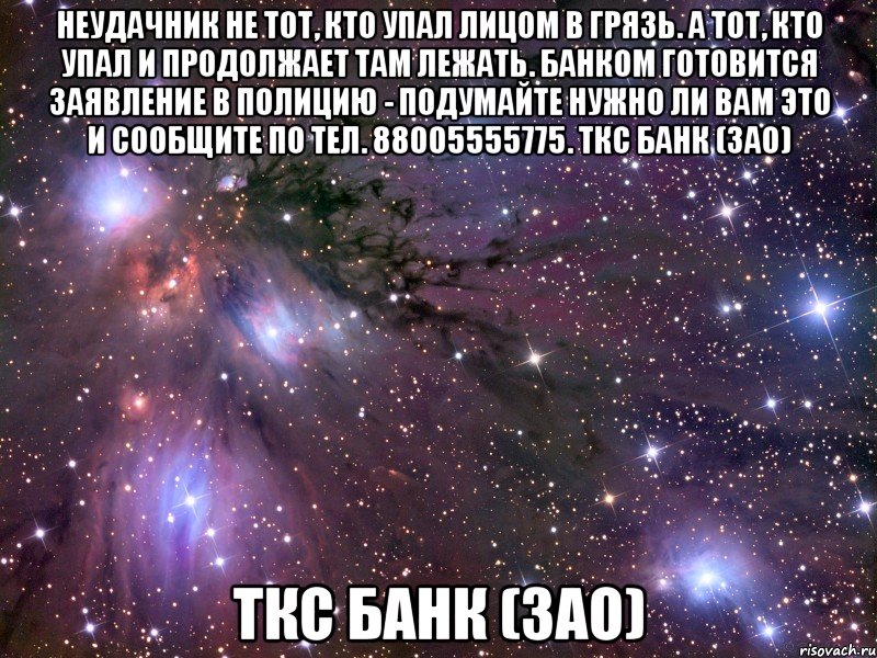 неудачник не тот, кто упал лицом в грязь. А тот, кто упал и продолжает там лежать. Банком готовится заявление в полицию - подумайте нужно ли вам это и сообщите по тел. 88005555775. ТКС Банк (ЗАО) ТКС Банк (ЗАО), Мем Космос