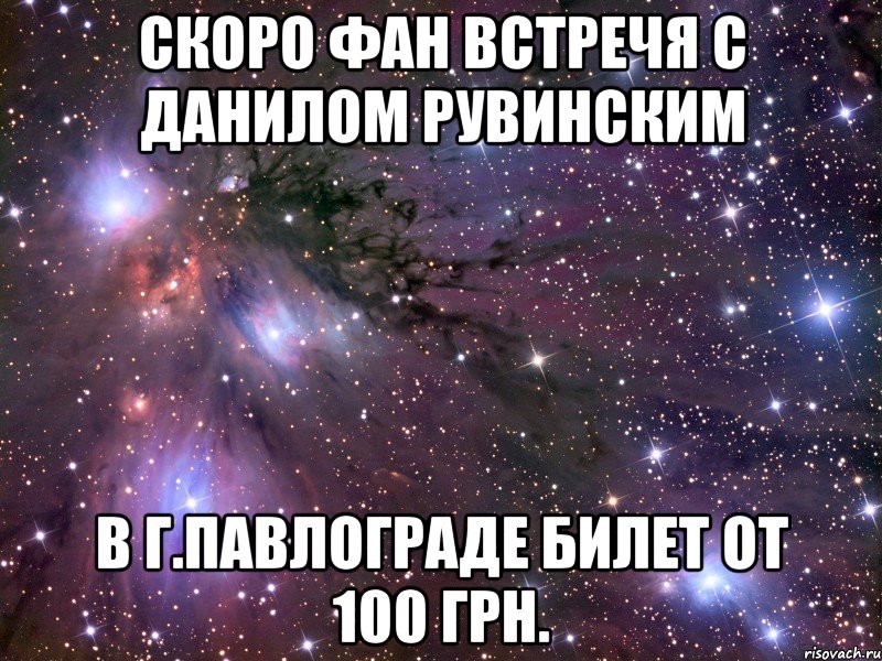 Скоро фан встречя с Данилом Рувинским В г.Павлограде билет от 100 грн., Мем Космос