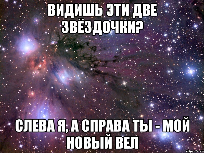 видишь эти две звёздочки? слева я, а справа ты - мой новый вел, Мем Космос