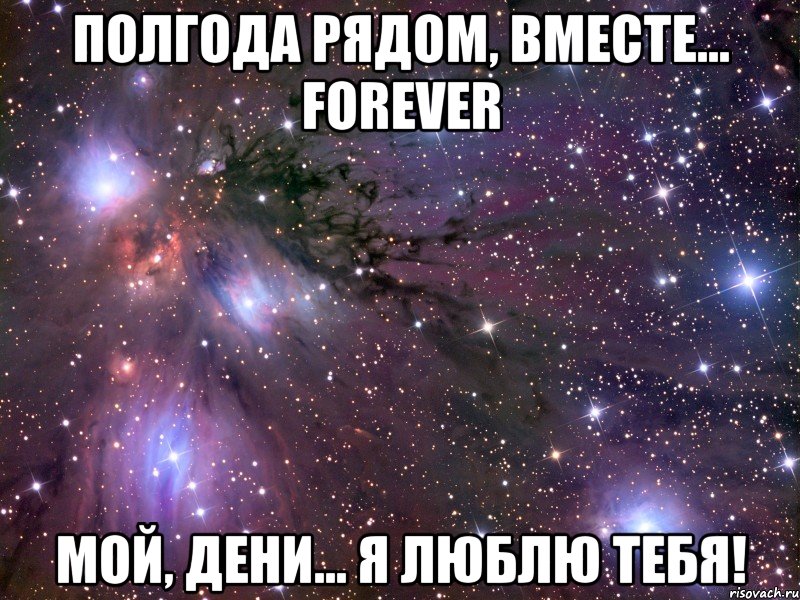 Полгода рядом, вместе... FOREVER Мой, Дени... Я люблю тебя!, Мем Космос