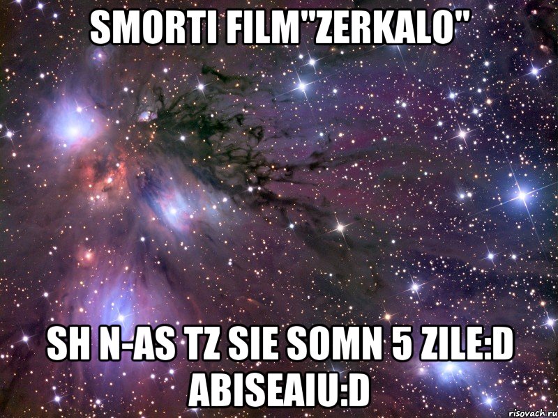 Smorti film"Zerkalo" Sh n-as tz sie somn 5 zile:D abiseaiu:D, Мем Космос