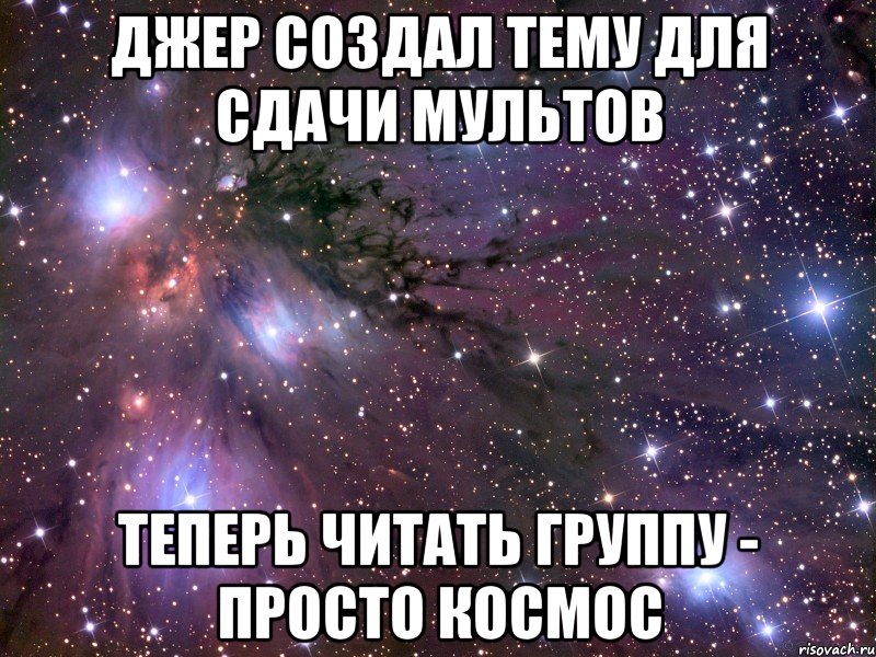 Джер создал тему для сдачи мультов Теперь читать группу - просто КОСМОС, Мем Космос