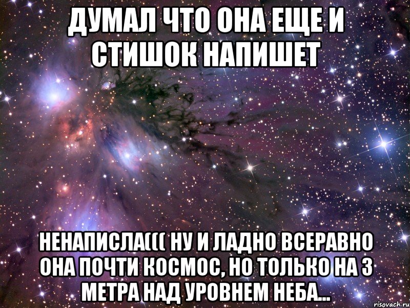 ДУМАЛ ЧТО ОНА ЕЩЕ И СТИШОК НАПИШЕТ НЕНАПИСЛА((( НУ И ЛАДНО ВСЕРАВНО ОНА ПОЧТИ КОСМОС, НО ТОЛЬКО НА 3 МЕТРА НАД УРОВНЕМ НЕБА..., Мем Космос