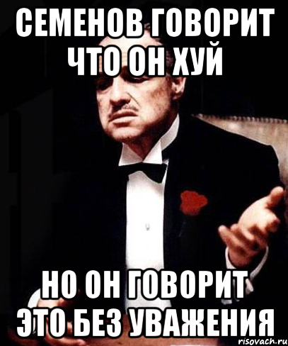 семенов говорит что он хуй но он говорит это без уважения, Мем ты делаешь это без уважения