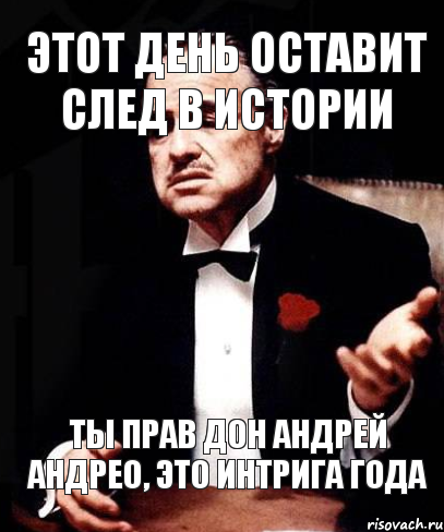 Этот День оставит след в истории ты прав Дон Андрей Андрео, это интрига года, Мем ты делаешь это без уважения