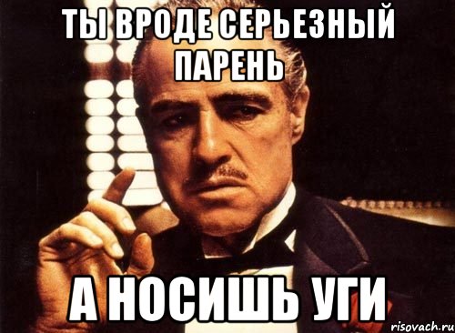 ты вроде серьезный парень а носишь уги, Мем крестный отец