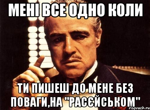 Мені все одно коли Ти пишеш до мене без поваги,на "расєйськом", Мем крестный отец