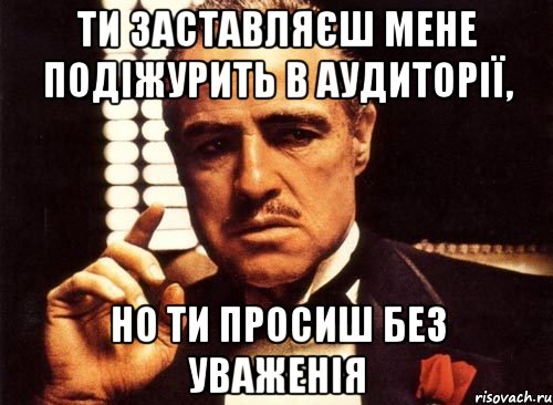 ти заставляєш мене подіжурить в аудиторії, но ти просиш без уваженія, Мем крестный отец