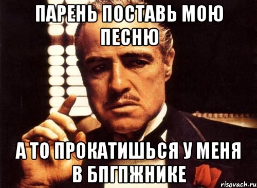 Парень поставь мою песню А то прокатишься у меня в бпгпжнике, Мем крестный отец