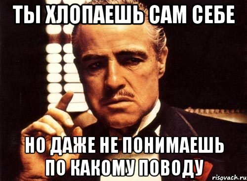 ты хлопаешь сам себе но даже не понимаешь по какому поводу, Мем крестный отец