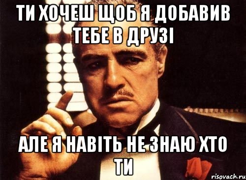 Ти хочеш щоб я добавив тебе в друзі але я навіть не знаю хто ти, Мем крестный отец