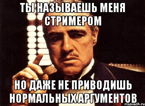 ты называешь меня стримером но даже не приводишь нормальных аргументов, Мем крестный отец