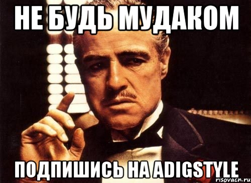 не будь мудаком подпишись на AdigStyle, Мем крестный отец