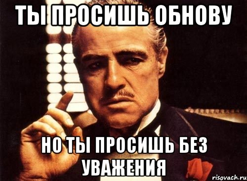 ты просишь обнову но ты просишь без уважения, Мем крестный отец