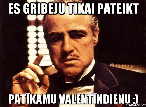 Es gribeju tikai pateikt Patīkamu Valentīndienu :), Мем крестный отец