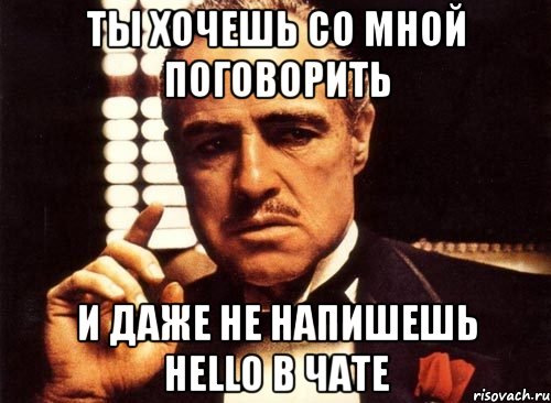 ты хочешь со мной поговорить и даже не напишешь hello в чате, Мем крестный отец