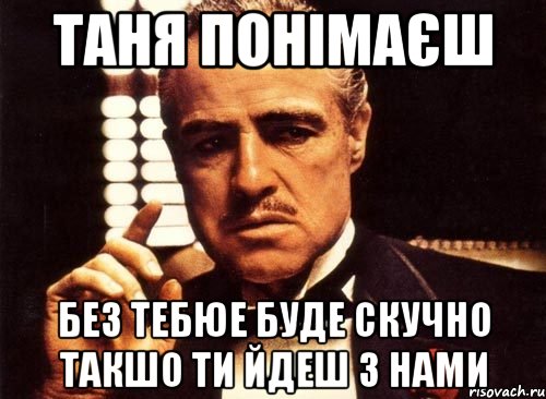 таня понімаєш без тебюе буде скучно такшо ти йдеш з нами, Мем крестный отец