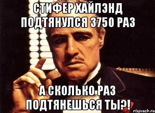 Стифер Хайлэнд подтянулся 3750 раз а сколько раз подтянешься ты?!, Мем крестный отец