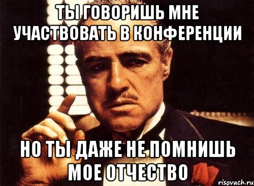 Ты говоришь мне участвовать в конференции Но ты даже не помнишь мое отчество, Мем крестный отец