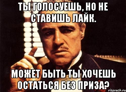 Ты голосуешь, но не ставишь лайк. Может быть ты хочешь остаться без приза?, Мем крестный отец