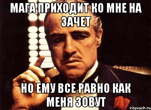 Мага приходит ко мне на зачет Но ему все равно как меня зовут, Мем крестный отец