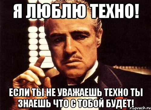 Я люблю техно! Если ты не уважаешь техно ты знаешь что с тобой будет!, Мем крестный отец