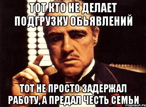 Тот кто не делает подгрузку обьявлений тот не просто задержал работу, а предал честь семьи, Мем крестный отец