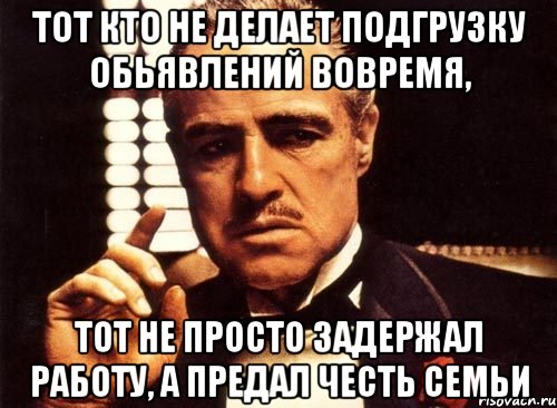 Тот кто не делает подгрузку обьявлений вовремя, тот не просто задержал работу, а предал честь семьи, Мем крестный отец