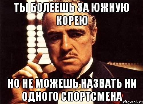 Ты болеешь за Южную Корею Но не можешь назвать ни одного спортсмена, Мем крестный отец