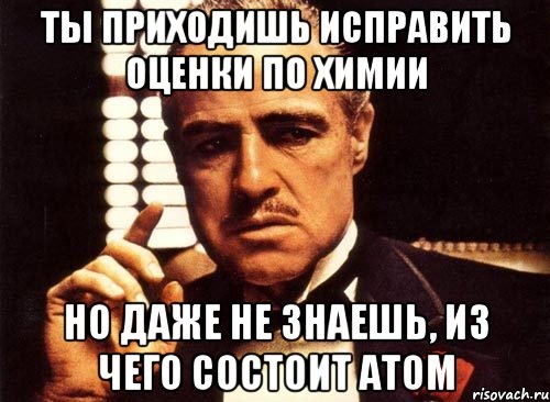 ты приходишь исправить оценки по химии но даже не знаешь, из чего состоит атом, Мем крестный отец