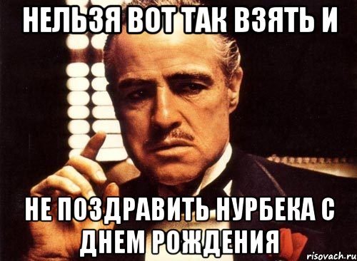 нельзя вот так взять и не поздравить нурбека с днем рождения, Мем крестный отец