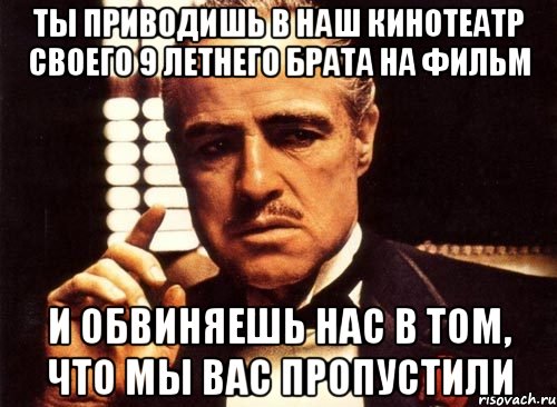 ты приводишь в наш кинотеатр своего 9 летнего брата на фильм и обвиняешь нас в том, что мы вас пропустили, Мем крестный отец