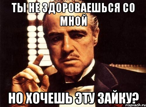 ты не здороваешься со мной Но хочешь эту зайку?, Мем крестный отец